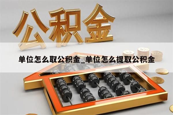 单位怎么取公积金_单位怎么提取公积金